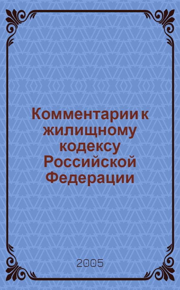 Комментарии к жилищному кодексу Российской Федерации : принят Гос. Думой 22 дек. 2004 г. : введен в действие 1 марта 2005 г