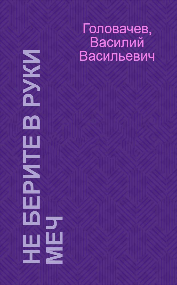 Не берите в руки меч: повесть; Приключения Дениса Молодцова: повесть в новеллах / Василий Головачев