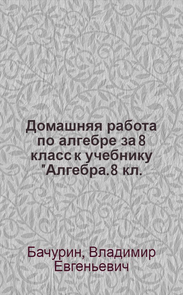 Домашняя работа по алгебре за 8 класс к учебнику "Алгебра. 8 кл.: В двух частях. Ч. 2: Задачник для общеобразоват. учреждений / А.Г. Мордкович, Т.Н. Мишустина, Е.Е. Тульчинская. - 6-е изд. - М.: Мнемозина, 2004" : учебно-методическое пособие