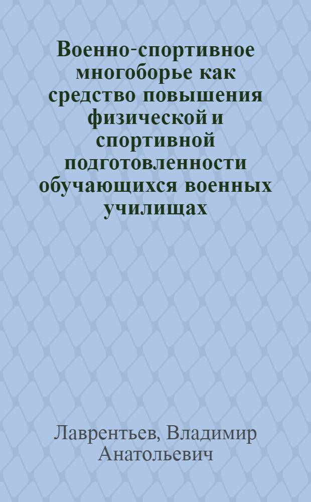 Военно-спортивное многоборье как средство повышения физической и спортивной подготовленности обучающихся военных училищах : автореф. дис. на соиск. учен. степ. к.п.н. : спец. 13.00.04
