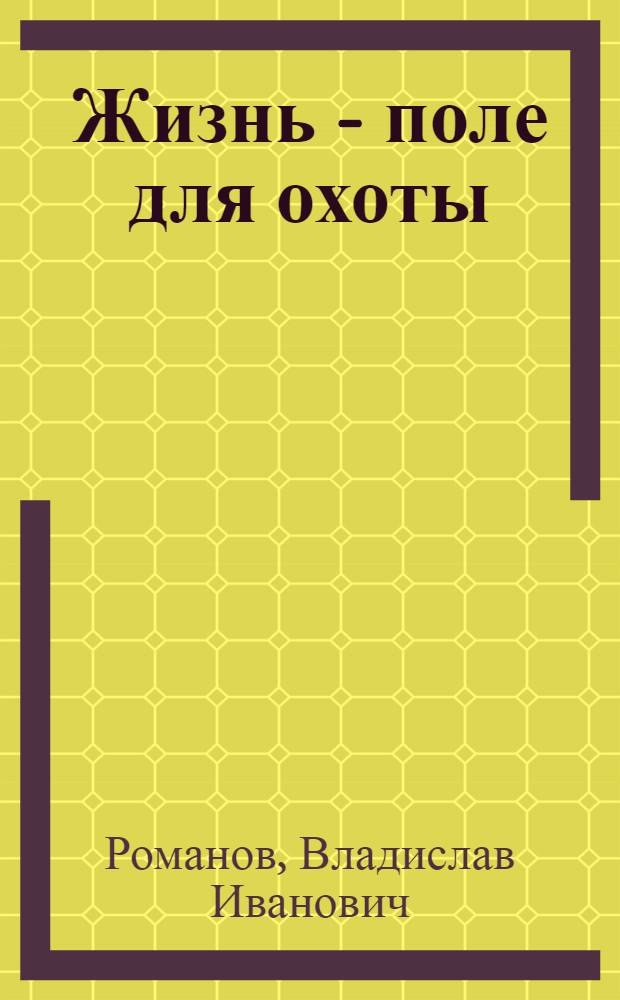 Жизнь - поле для охоты : роман