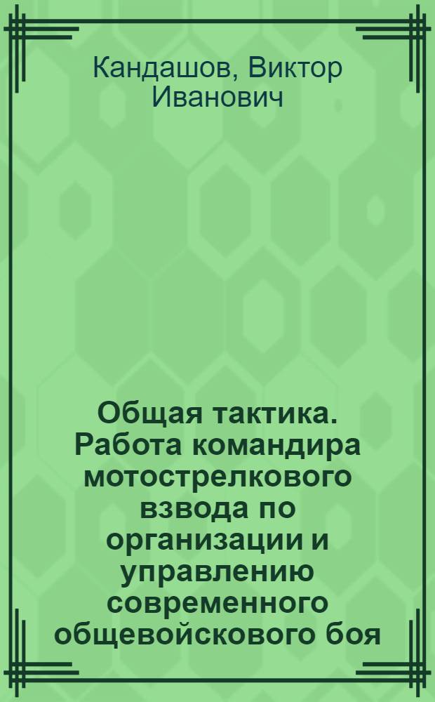 Общая тактика. Работа командира мотострелкового взвода по организации и управлению современного общевойскового боя : учебное пособие для студентов (курсантов) военно-учетных специальностей 310101, 640200