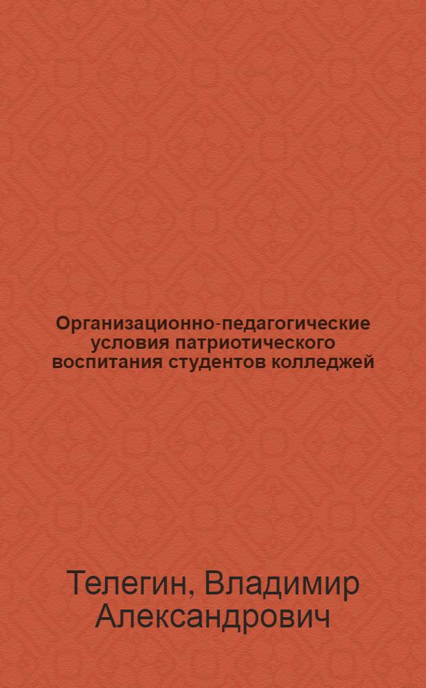 Организационно-педагогические условия патриотического воспитания студентов колледжей : автореф. дис. на соиск. учен. степ. к.п.н. : спец. 13.00.01