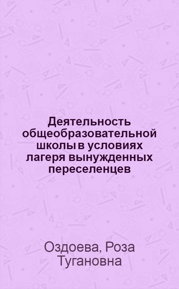 Деятельность общеобразовательной школы в условиях лагеря вынужденных переселенцев : автореф. дис. на соиск. учен. степ. к.п.н. : спец. 13.00.01