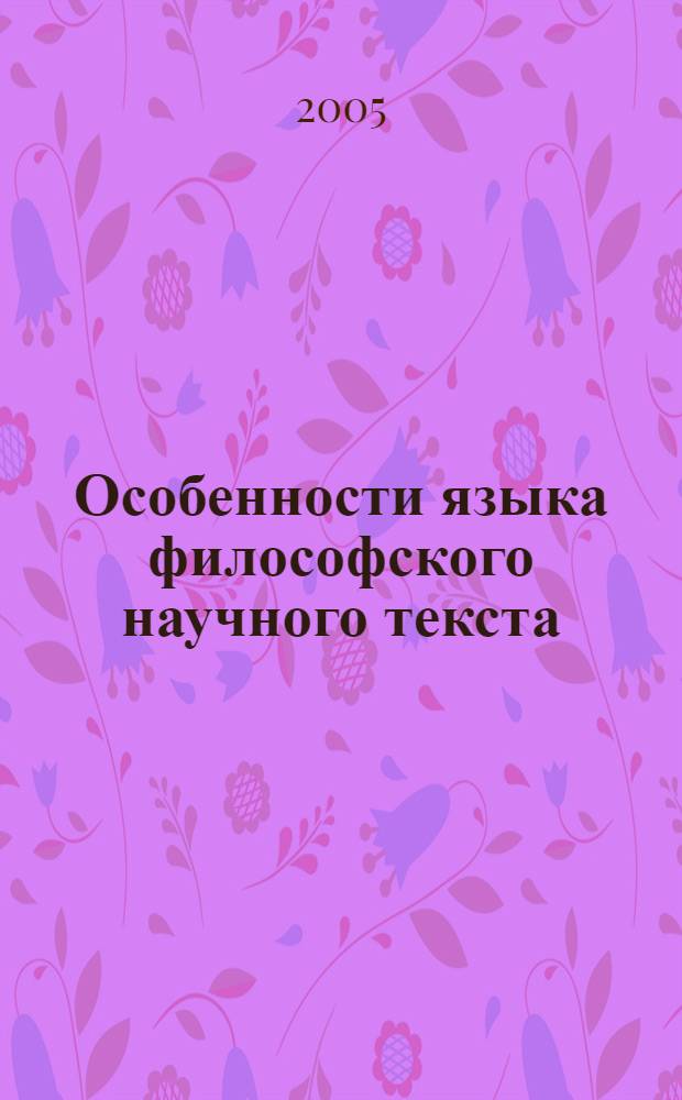 Особенности языка философского научного текста : автореф. дис. на соиск. учен. степ. к.филол.н. : спец. 10.02.19
