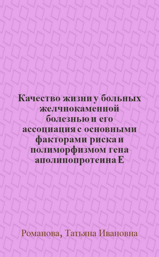 Качество жизни у больных желчнокаменной болезнью и его ассоциация с основными факторами риска и полиморфизмом гена аполипопротеина Е : автореф. дис. на соиск. учен. степ. к.м.н. : спец. 14.00.05