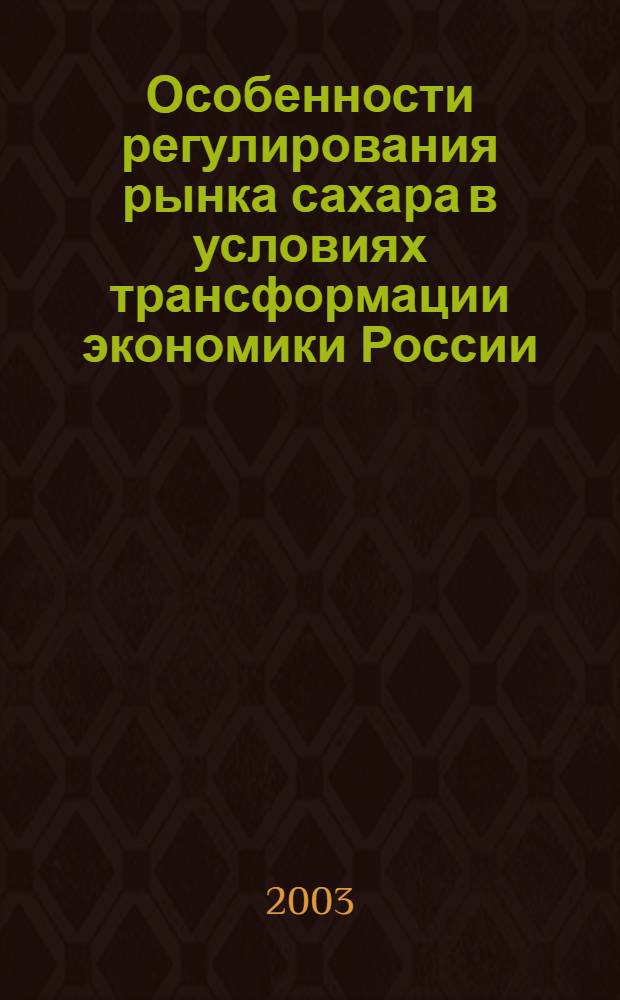 Особенности регулирования рынка сахара в условиях трансформации экономики России : автореф. дис. на соиск. учен. степ. к.э.н. : спец. 08.00.05