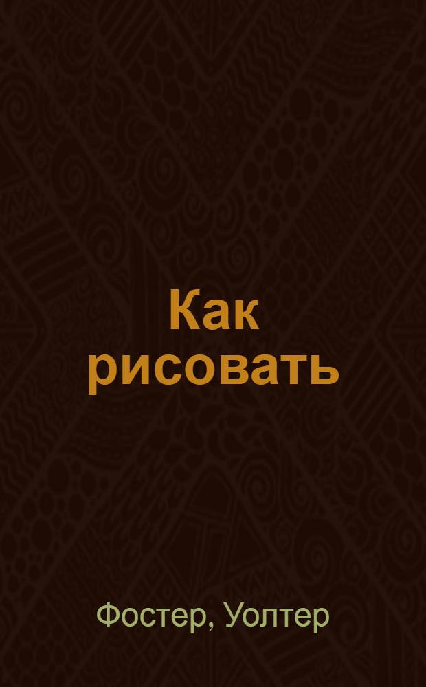 Как рисовать : пособие по рисунку и живописи : перевод с английского