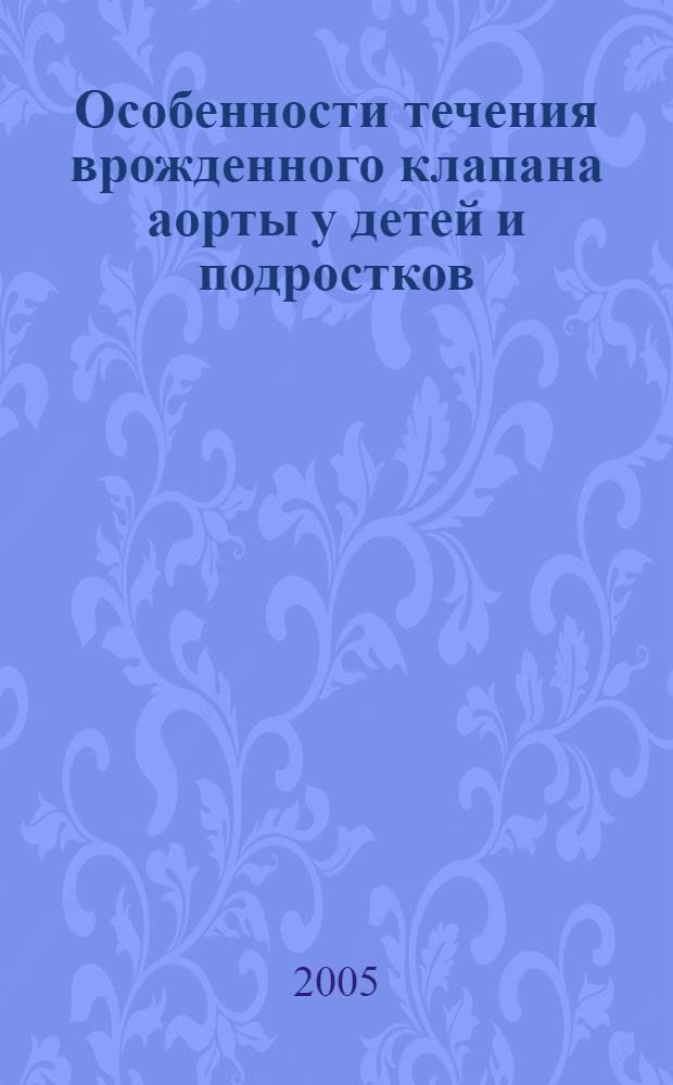 Особенности течения врожденного клапана аорты у детей и подростков : автореф. дис. на соиск. учен. степ. к.м.н. : спец. 14.00.05 : спец. 14.00.09