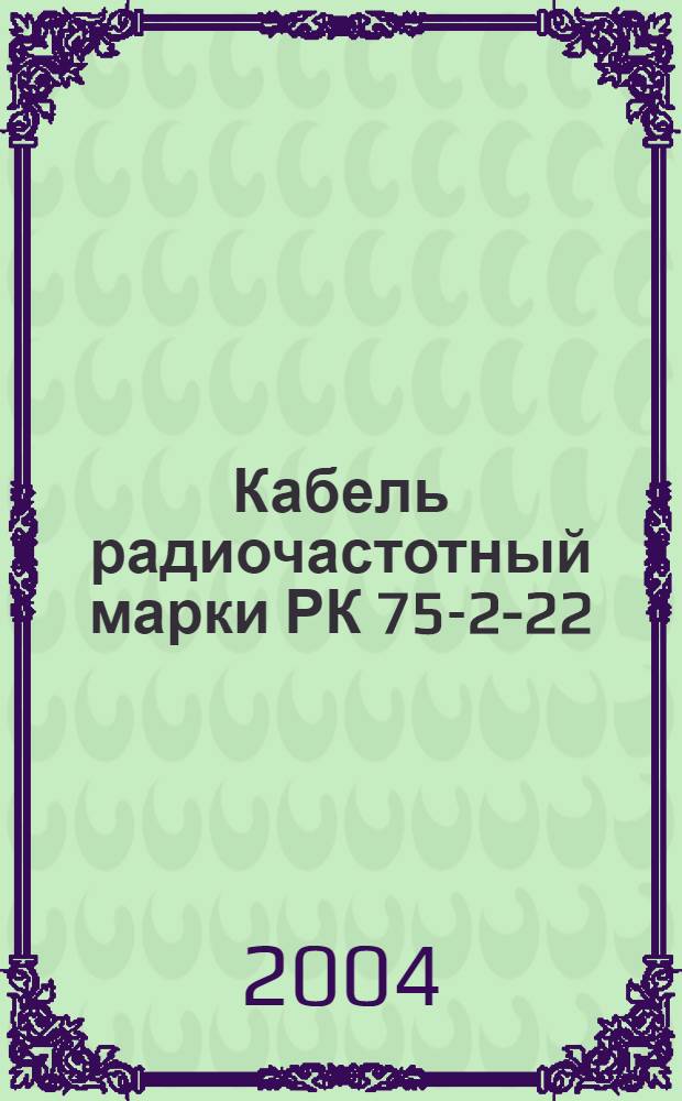 Кабель радиочастотный марки РК 75-2-22 : Технические условия