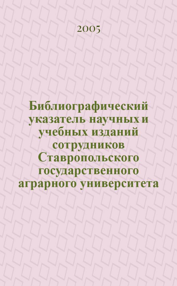Библиографический указатель научных и учебных изданий сотрудников Ставропольского государственного аграрного университета. (2000-2004 гг.)