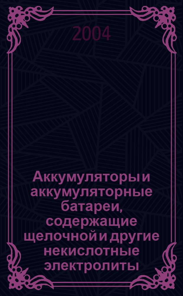 Аккумуляторы и аккумуляторные батареи, содержащие щелочной и другие некислотные электролиты. Ч.1, Портативные герметичные аккумуляторы. Никель - кадмий