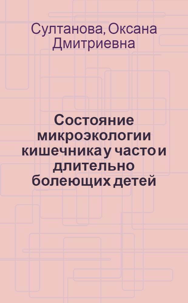 Состояние микроэкологии кишечника у часто и длительно болеющих детей : автореф. дис. на соиск. учен. степ. к.м.н. : спец. 14.00.09