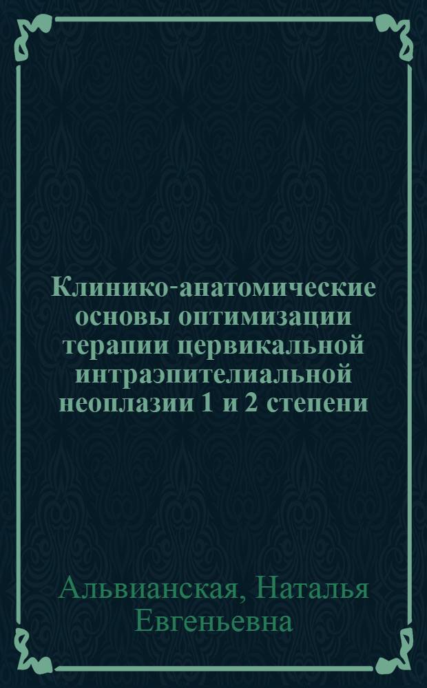 Клинико-анатомические основы оптимизации терапии цервикальной интраэпителиальной неоплазии 1 и 2 степени : автореф. дис. на соиск. учен. степ. к.м.н. : спец. 14.00.01 : спец. 14.00.15