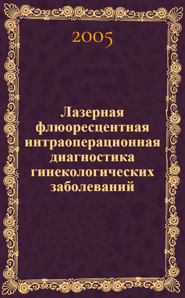 Лазерная флюоресцентная интраоперационная диагностика гинекологических заболеваний : автореф. дис. на соиск. учен. степ. к.м.н. : спец. 14.00.01