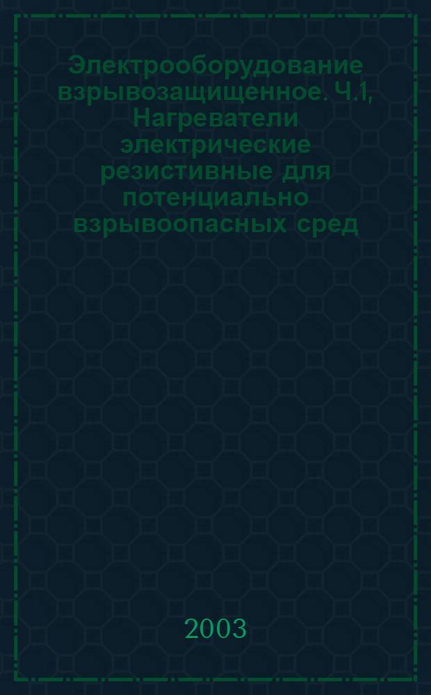 Электрооборудование взрывозащищенное. Ч.1, Нагреватели электрические резистивные для потенциально взрывоопасных сред. Общие требования и методы испытаний