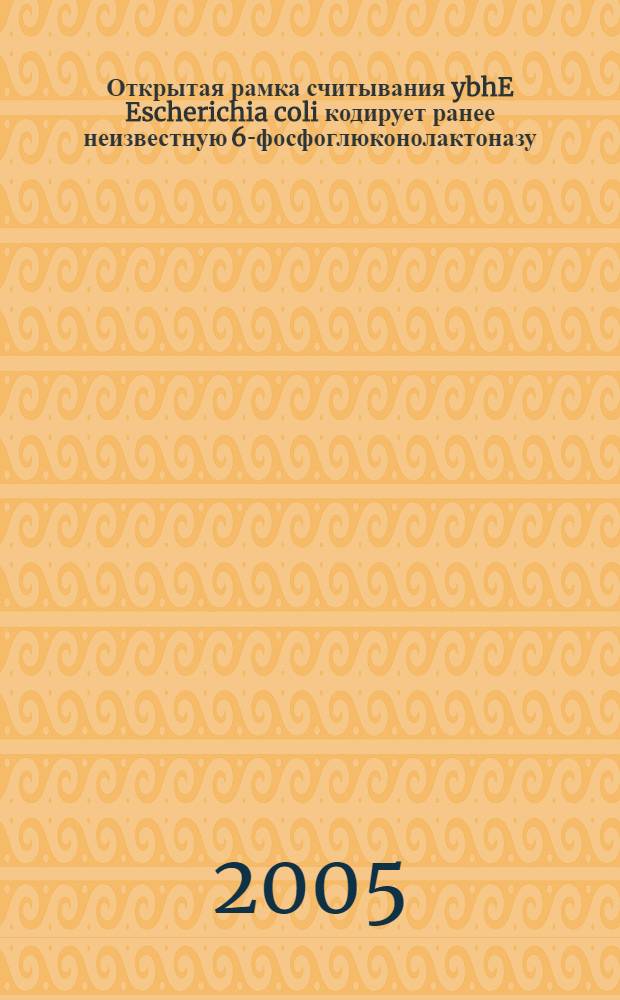 Открытая рамка считывания ybhE Escherichia coli кодирует ранее неизвестную 6-фосфоглюконолактоназу (Pgl) : автореф. дис. на соиск. учен. степ. к.б.н. : спец. 03.00.03