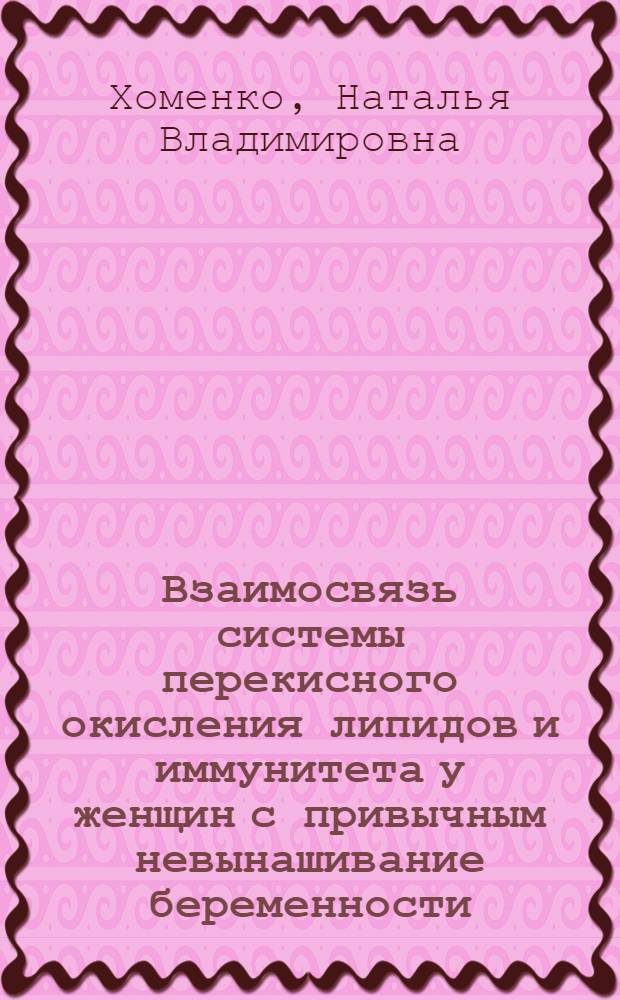 Взаимосвязь системы перекисного окисления липидов и иммунитета у женщин с привычным невынашивание беременности : автореф. дис. на соиск. учен. степ. к.м.н. : спец. 14.00.16 : спец. 14.00.01