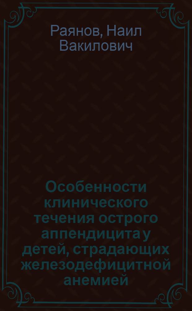 Особенности клинического течения острого аппендицита у детей, страдающих железодефицитной анемией : автореф. дис. на соиск. учен. степ. к.м.н. : спец. 14.00.35 : спец. 14.00.29