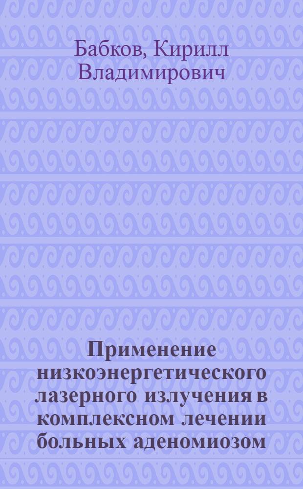 Применение низкоэнергетического лазерного излучения в комплексном лечении больных аденомиозом : автореф. дис. на соиск. учен. степ. к.м.н. : спец. 14.00.01