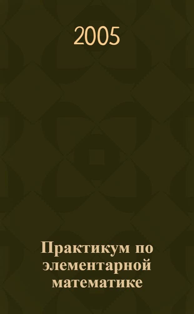Практикум по элементарной математике ( для поступающих в вузы)