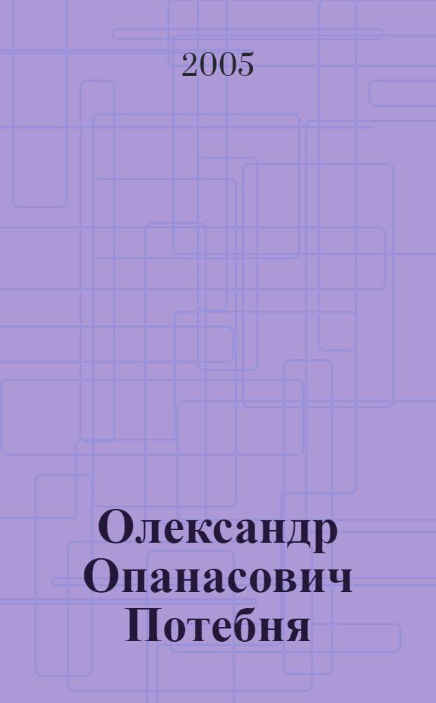 Олександр Опанасович Потебня : бiобiблiографiчний покажчик