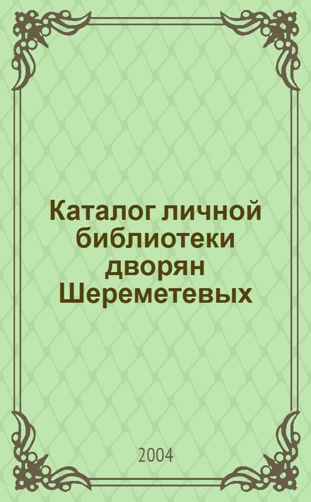 Каталог личной библиотеки дворян Шереметевых (Нижегородская ветвь). Ч. 2