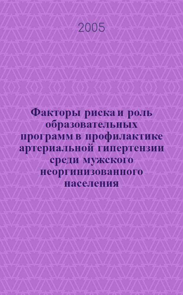 Факторы риска и роль образовательных программ в профилактике артериальной гипертензии среди мужского неоргинизованного населения : автореф. дис. на соиск. учен. степ. к.м.н. : спец. 14.00.06