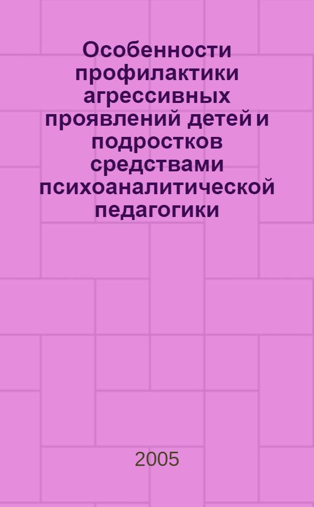 Особенности профилактики агрессивных проявлений детей и подростков средствами психоаналитической педагогики : автореф. дис. на соиск. учен. степ. к.п.н. : спец. 13.00.01