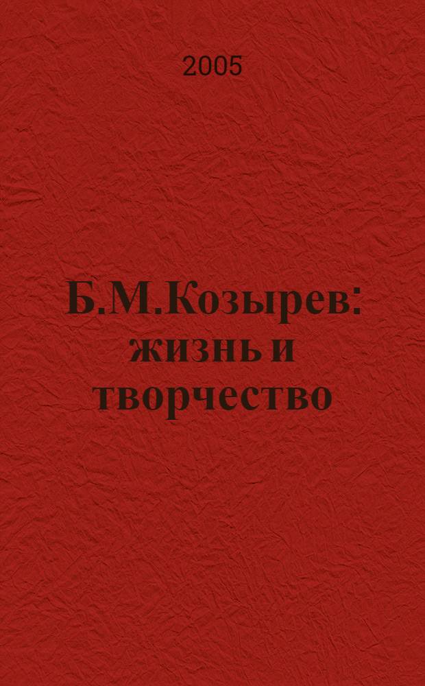 Б.М.Козырев : жизнь и творчество : сборник воспоминаний