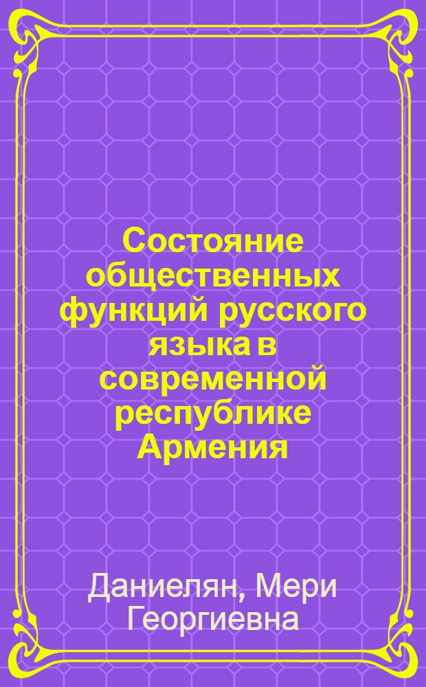 Состояние общественных функций русского языка в современной республике Армения : автореф. дис. на соиск. учен. степ. к.филол.н. : спец. 10.02.01