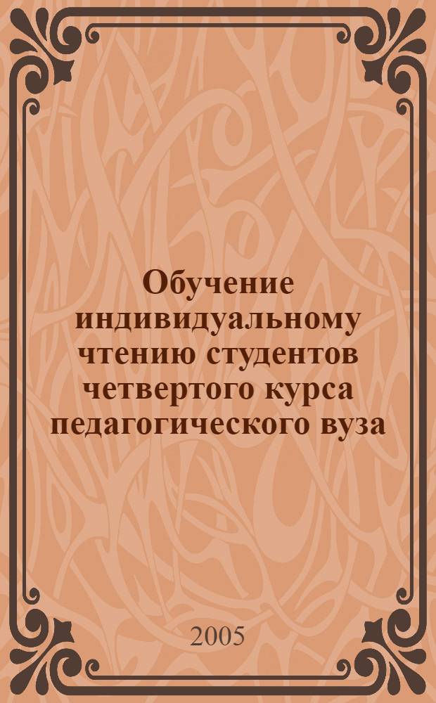 Обучение индивидуальному чтению студентов четвертого курса педагогического вуза (английский язык как вторая специальность) : автореф. дис. на соиск. учен. степ. к.п.н. : спец. 13.00.02