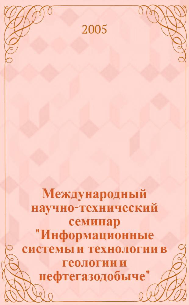 Международный научно-технический семинар "Информационные системы и технологии в геологии и нефтегазодобыче", 22-23 октября 2003 г. : сб. тр. : посвящ. 50-летию открытия Зап.-Сиб. нефтегазоносной провинции