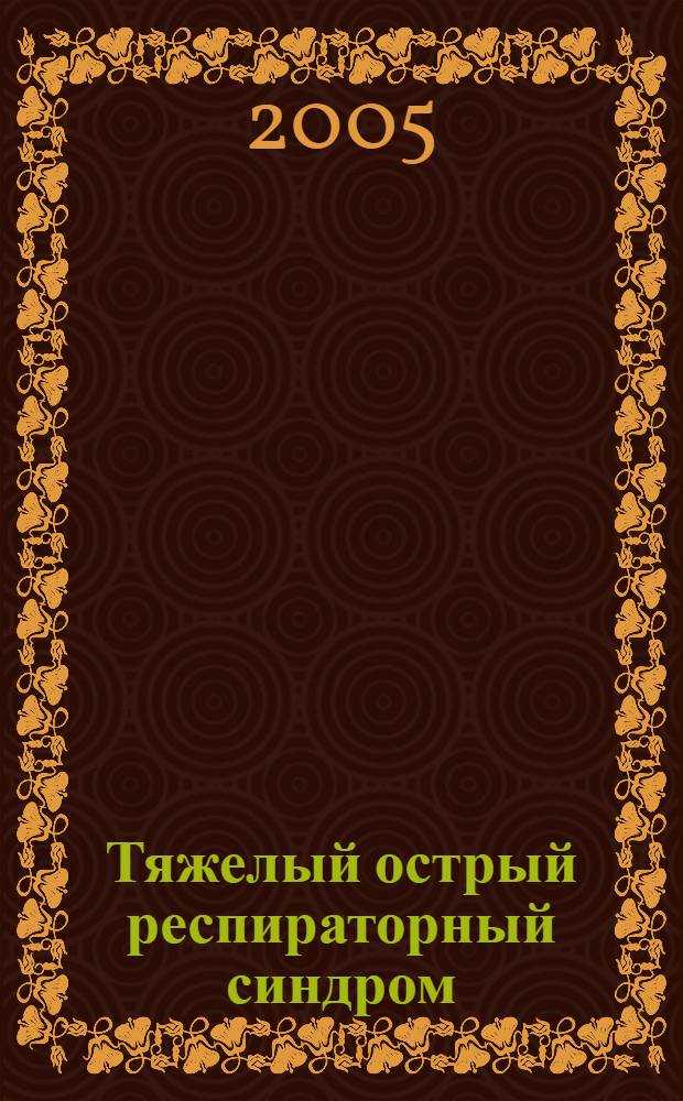 Тяжелый острый респираторный синдром (атипичная пневмония) : этиология, эпидемиология, патогенез, клиника, диагностика, лечение и профилактика : (учебно-методическое пособие)