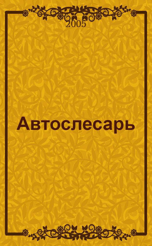 Автослесарь : устройство, техническое обслуживание и ремонт автомобилей : учебное пособие для учебных заведений начального профессионального образования