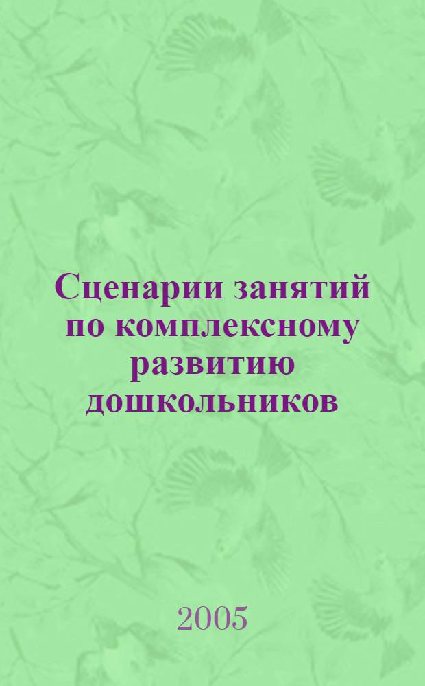 Сценарии занятий по комплексному развитию дошкольников : подроб. сценарии занятий (с сент. по май, 180 занятий). Развитие интеллектуал. способностей, внимания и памяти. Нравств. воспитание. Воспитание культуры общения. Эстет. развитие : подготовительная группа