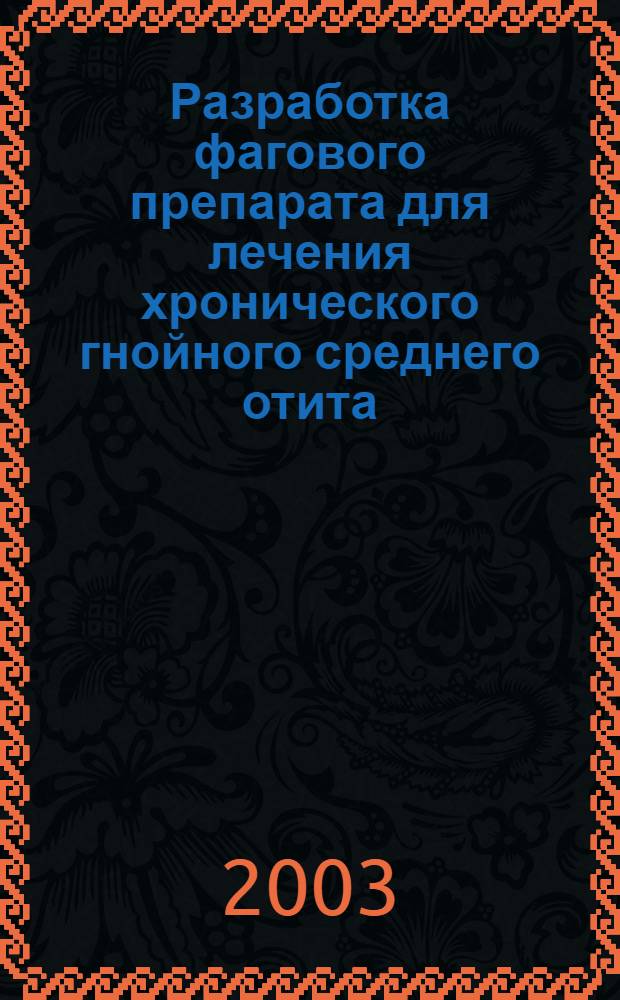 Разработка фагового препарата для лечения хронического гнойного среднего отита : автореф. дис. на соиск. учен. степ. к.м.н. : спец. 03.00.07