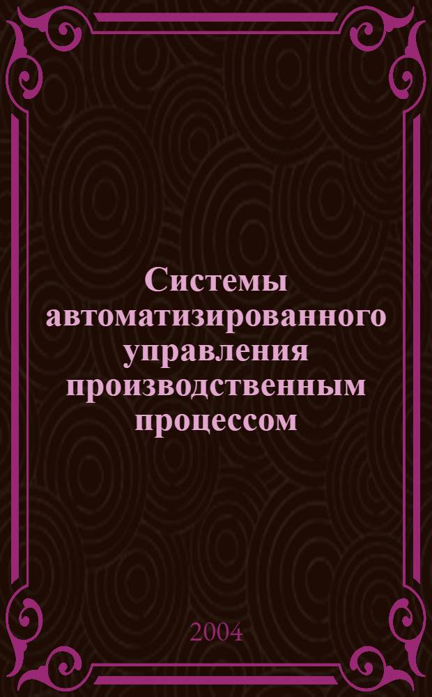 Системы автоматизированного управления производственным процессом : учебное пособие : для студентов специальностей 151001 - "Технология машиностроения", 151002 - "Металлорежущие станки и инструменты"