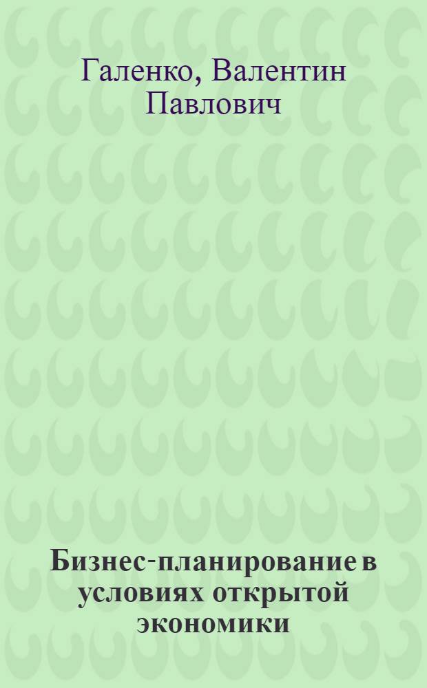 Бизнес-планирование в условиях открытой экономики : учеб. пособие для студентов, обучающихся по спец. 060800 "Экономика и упр. на предприятии" (по отраслям)