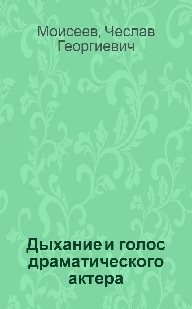 Дыхание и голос драматического актера : методическое пособие по совершенствованию работы речевого аппарата в условиях самостоятельной тренировки