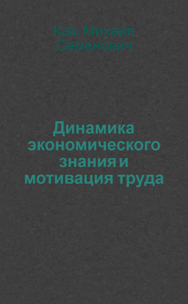 Динамика экономического знания и мотивация труда = Dynamics of economic knowledge and motivation to work : когнитив.-ценност. подход