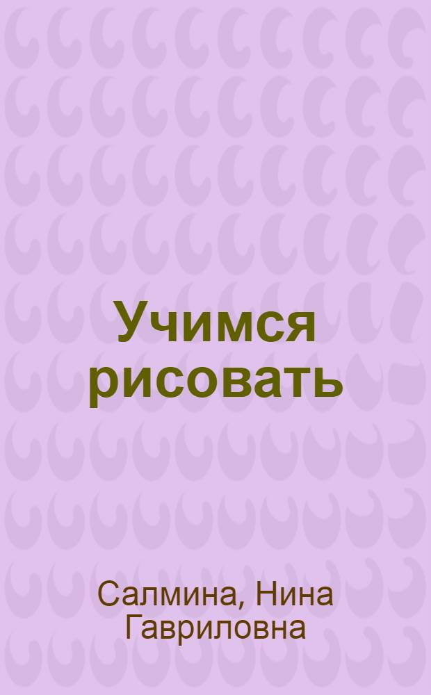 Учимся рисовать : графика, живопись и народные промыслы : рабочая тетрадь для детей старшего дошкольного возраста
