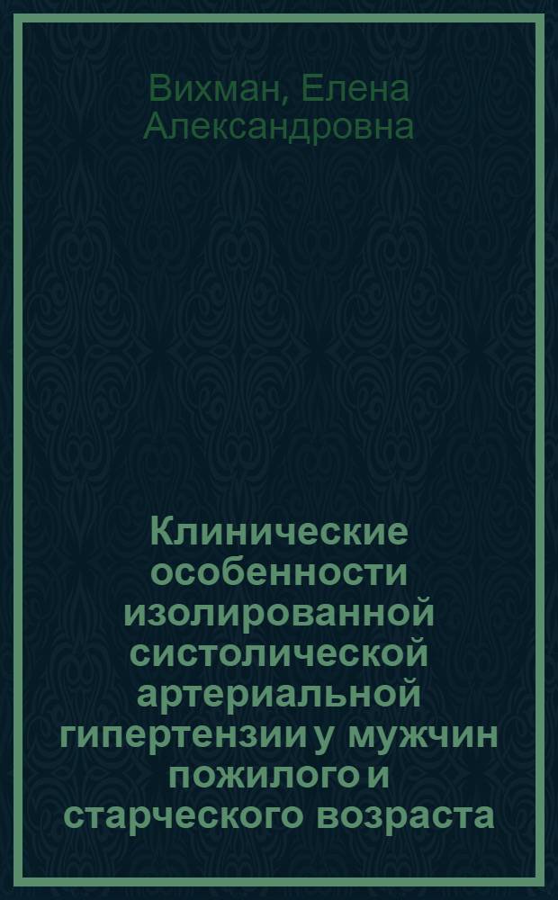 Клинические особенности изолированной систолической артериальной гипертензии у мужчин пожилого и старческого возраста : автореф. дис. на соиск. учен. степ. к.м.н. : спец. 14.00.53 ; 14.00.06