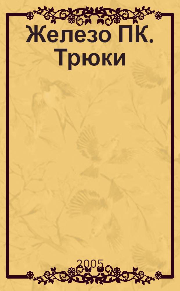 Железо ПК. Трюки : 100 советов и рекомендаций профессионалов