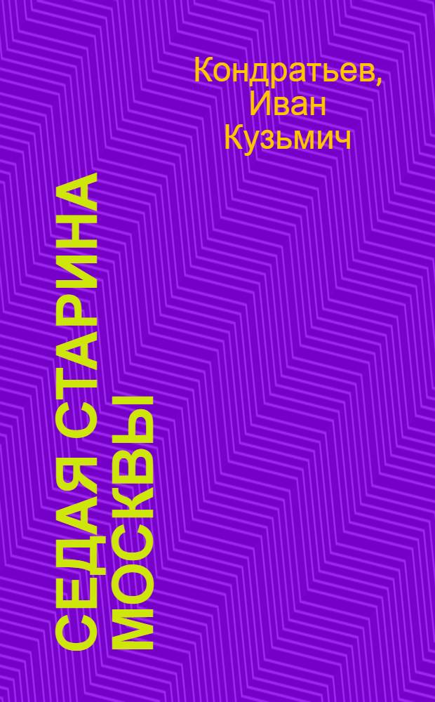 Седая старина Москвы : ист. обзор и полн. указ. ее достопамятностей: соборов, монастырей, церквей, стен, дворцов, памятников, обществ. зданий, мостов, площадей, улиц, слобод, урочищ, кладбищ, и проч. и проч. с подроб. ист. описанием основания Москвы и очерком ее замечат. окрестностей