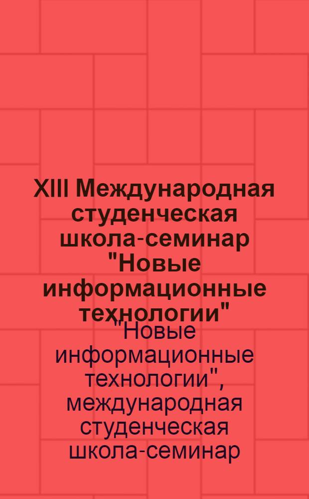 XIII Международная студенческая школа-семинар "Новые информационные технологии" : тезисы докладов