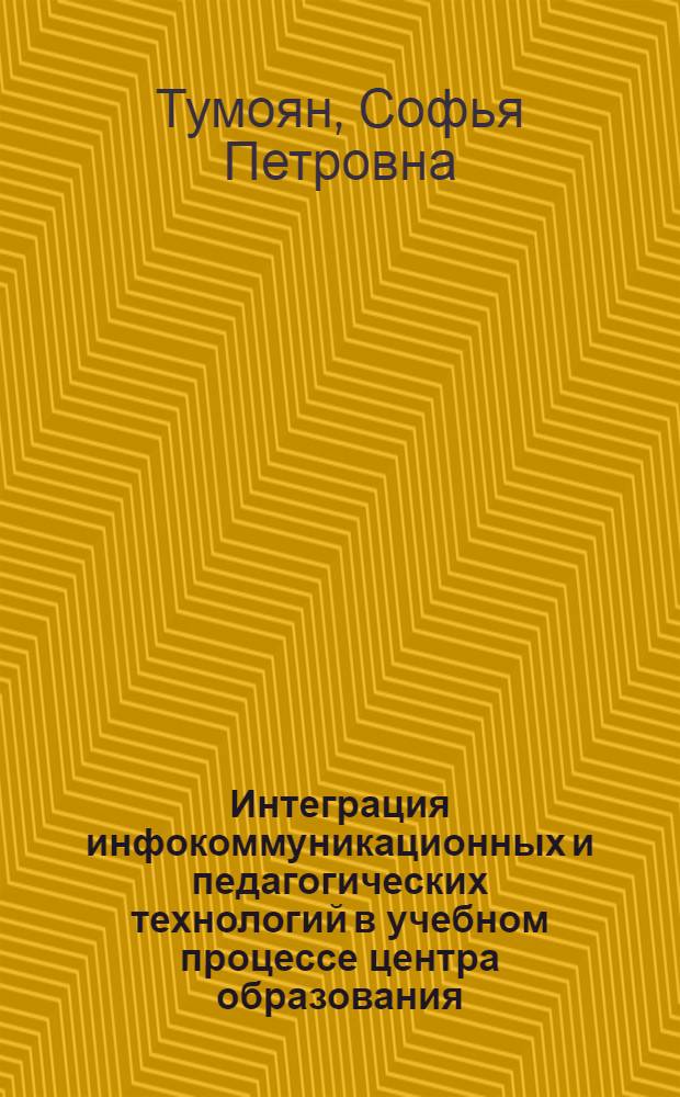 Интеграция инфокоммуникационных и педагогических технологий в учебном процессе центра образования : автореф. дис. на соиск. учен. степ. к.п.н. : спец. 13.00.01