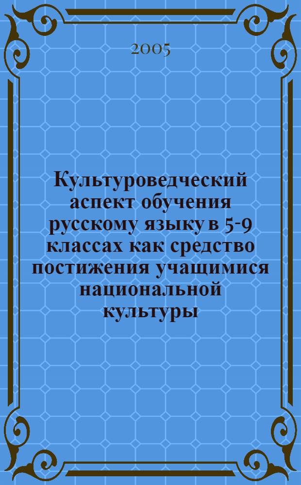 Культуроведческий аспект обучения русскому языку в 5-9 классах как средство постижения учащимися национальной культуры : монография