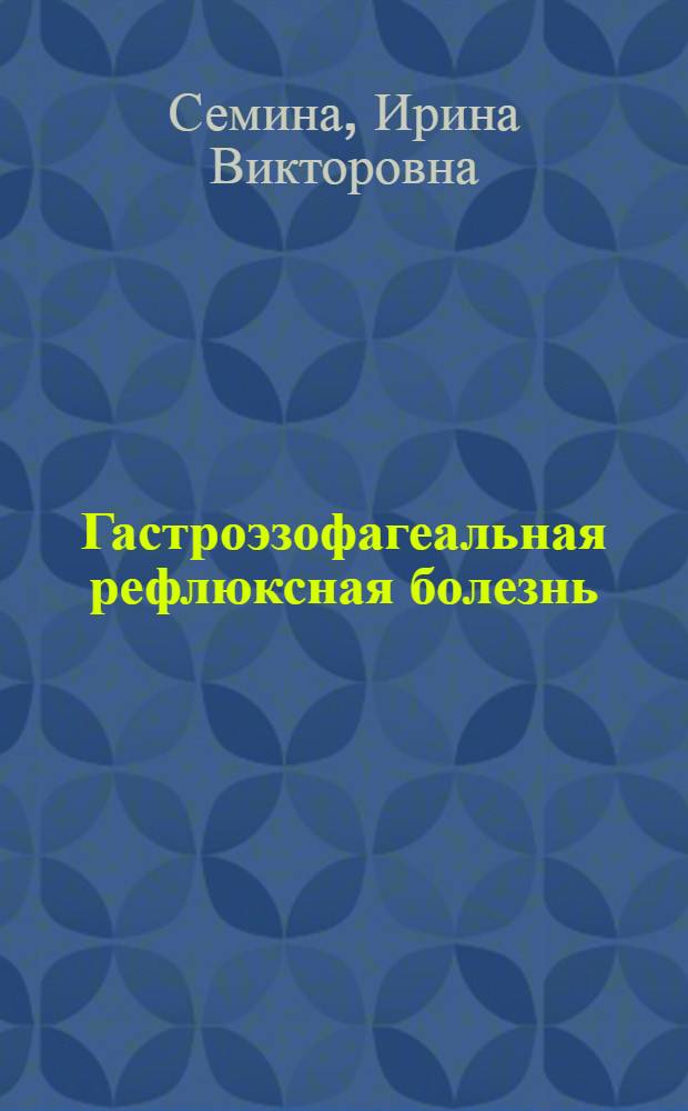 Гастроэзофагеальная рефлюксная болезнь: клинико - инструментальные и морфологические критерии диагностики и оценки эффективности лечения : автореф. дис. на соиск. учен. степ. к.м.н. : спец. 14.00.05