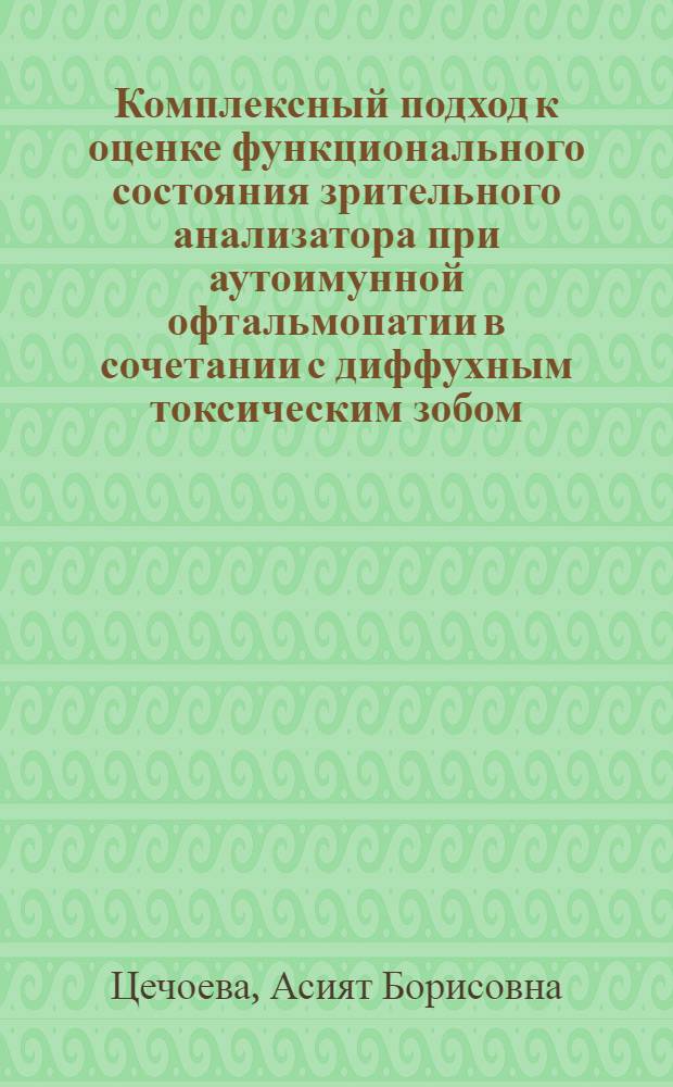 Комплексный подход к оценке функционального состояния зрительного анализатора при аутоимунной офтальмопатии в сочетании с диффухным токсическим зобом : автореф. дис. на соиск. учен. степ. к.м.н. : спец. 14.00.05; спец. 14.00.08